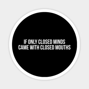 IF ONLY CLOSED MINDS CAME WITH CLOSED MOUTHS funny saying quote Magnet